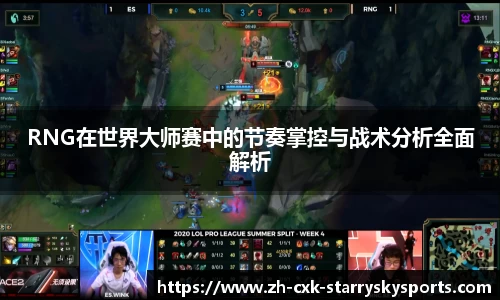 RNG在世界大师赛中的节奏掌控与战术分析全面解析